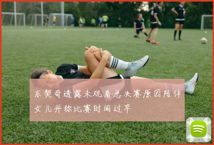 东契奇透露未观看总决赛原因陪伴女儿并称比赛时间过早