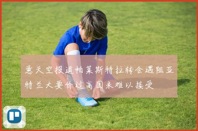 意天空报道帕莱斯特拉转会遇阻亚特兰大要价过高国米难以接受