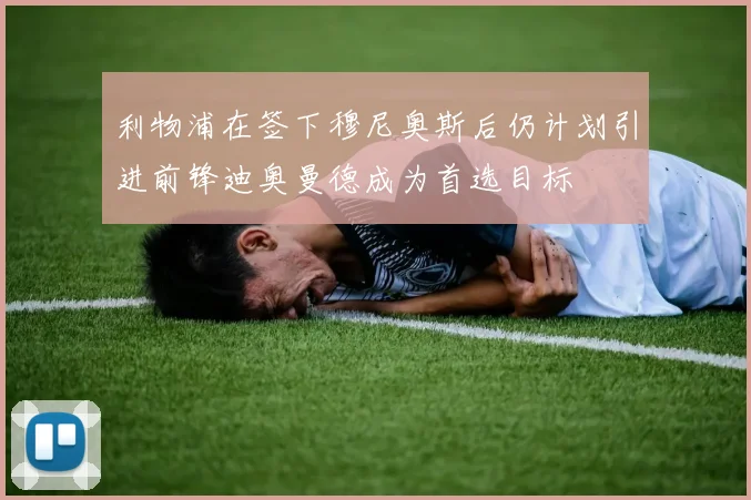 利物浦在签下穆尼奥斯后仍计划引进前锋迪奥曼德成为首选目标