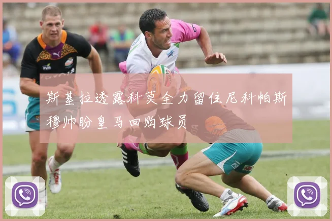 斯基拉透露科莫全力留住尼科帕斯穆帅盼皇马回购球员